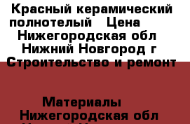 Красный керамический полнотелый › Цена ­ 11 - Нижегородская обл., Нижний Новгород г. Строительство и ремонт » Материалы   . Нижегородская обл.,Нижний Новгород г.